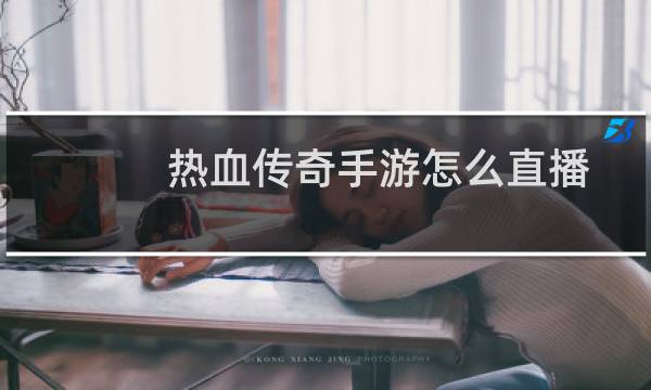 热血传奇手游怎么直播