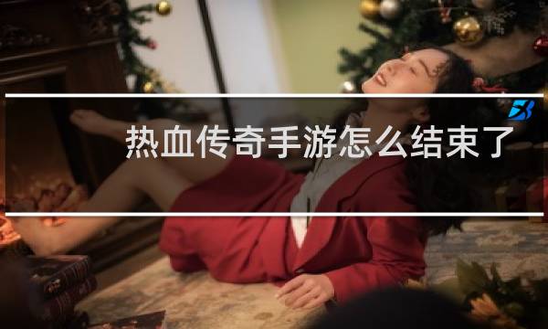 热血传奇手游怎么结束了
