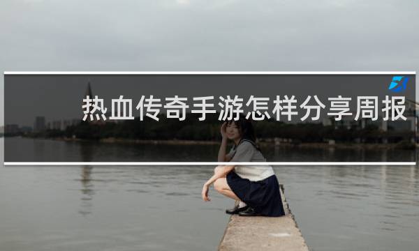 热血传奇手游怎样分享周报