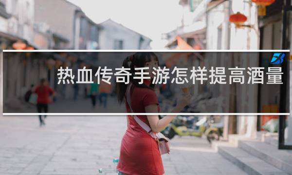 热血传奇手游怎样提高酒量