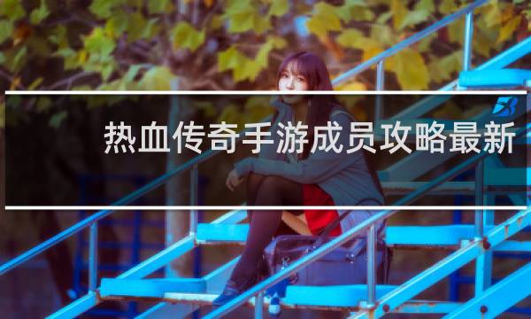 热血传奇手游成员攻略最新