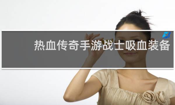 热血传奇手游战士吸血装备