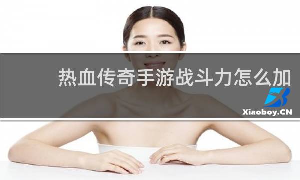 热血传奇手游战斗力怎么加