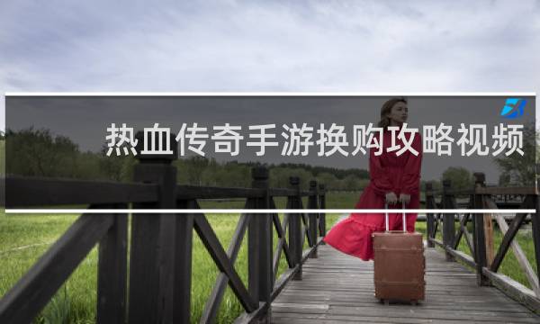 热血传奇手游换购攻略视频