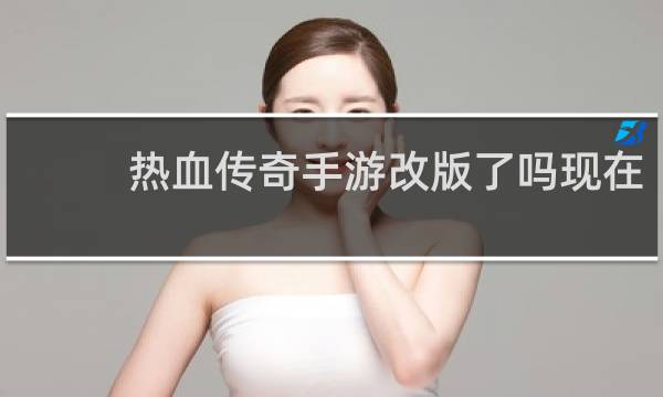 热血传奇手游改版了吗现在