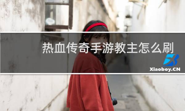 热血传奇手游教主怎么刷