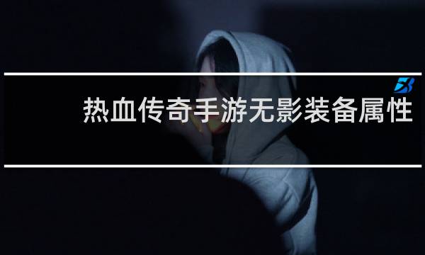 热血传奇手游无影装备属性