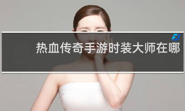 热血传奇手游时装大师在哪