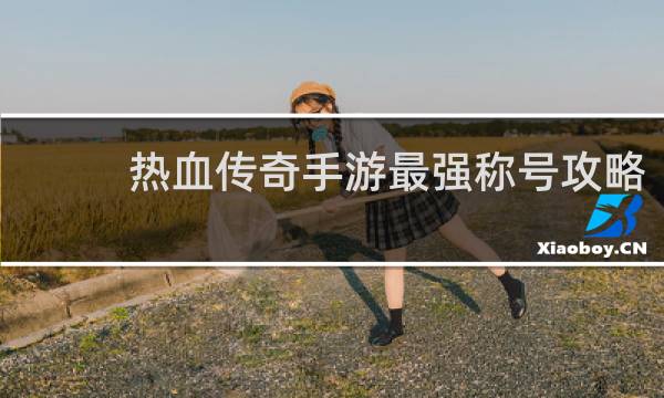 热血传奇手游最强称号攻略