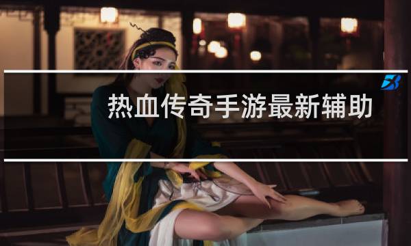 热血传奇手游最新辅助