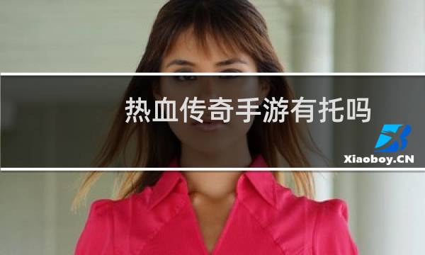 热血传奇手游有托吗