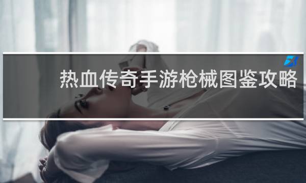 热血传奇手游枪械图鉴攻略