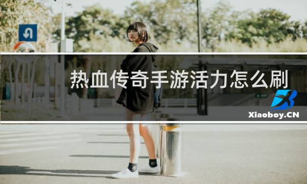 热血传奇手游活力怎么刷