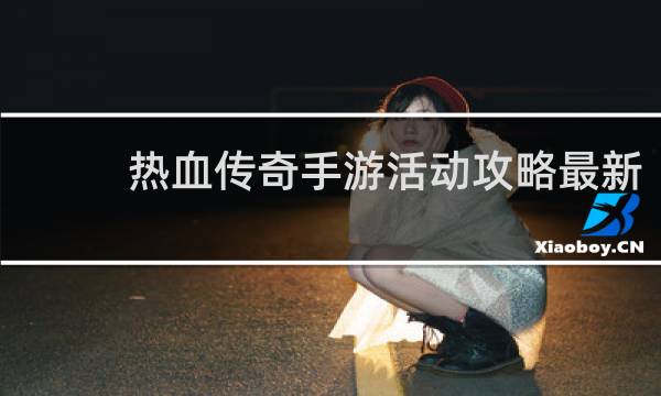 热血传奇手游活动攻略最新