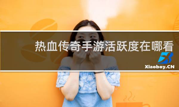 热血传奇手游活跃度在哪看