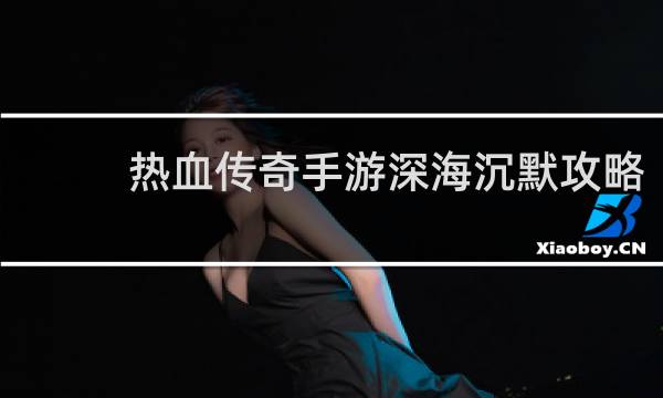 热血传奇手游深海沉默攻略