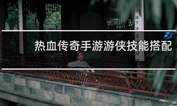 热血传奇手游游侠技能搭配