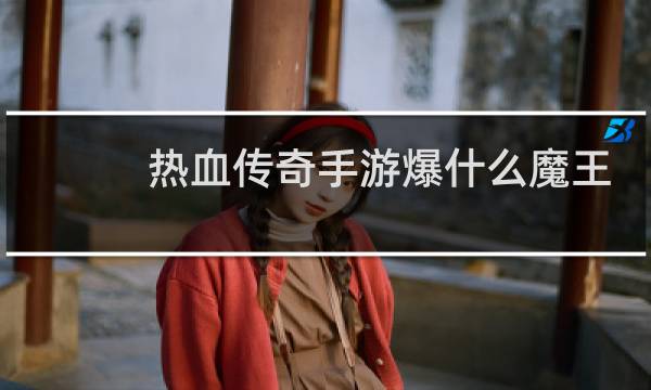 热血传奇手游爆什么魔王