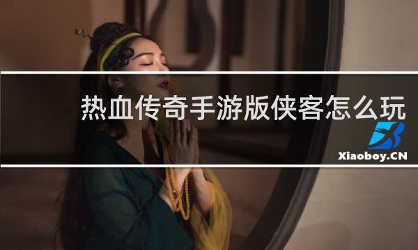 热血传奇手游版侠客怎么玩