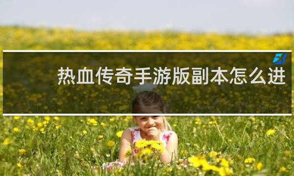 热血传奇手游版副本怎么进