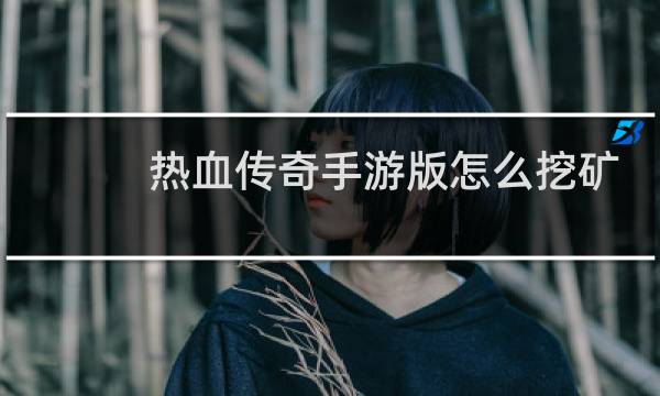 热血传奇手游版怎么挖矿