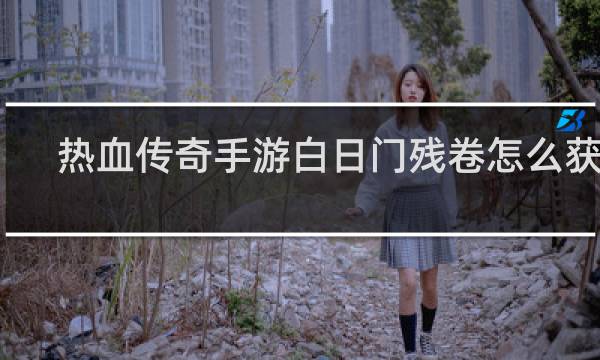 热血传奇手游白日门残卷怎么获得
