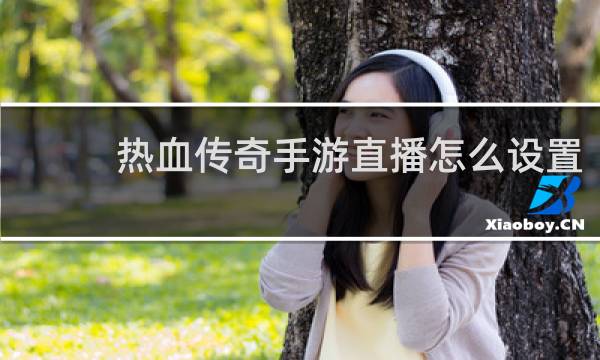 热血传奇手游直播怎么设置