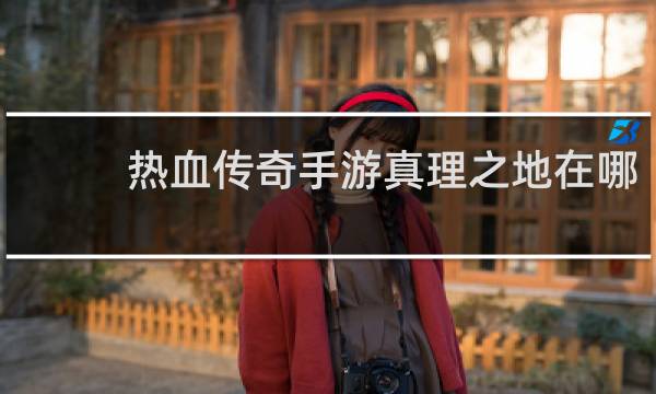 热血传奇手游真理之地在哪