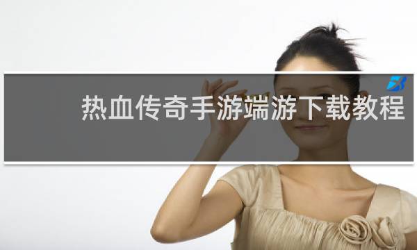 热血传奇手游端游下载教程
