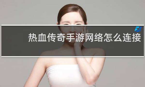 热血传奇手游网络怎么连接