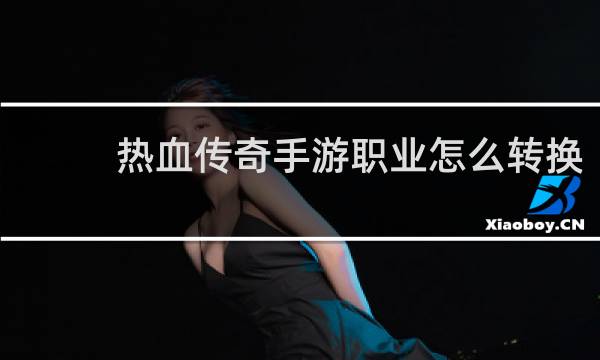热血传奇手游职业怎么转换