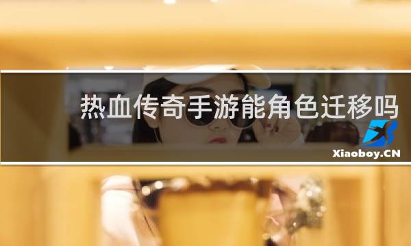 热血传奇手游能角色迁移吗