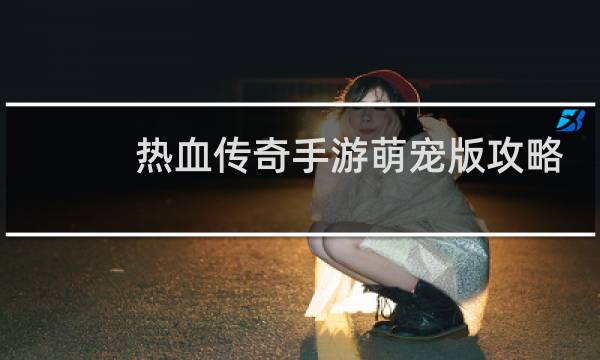 热血传奇手游萌宠版攻略