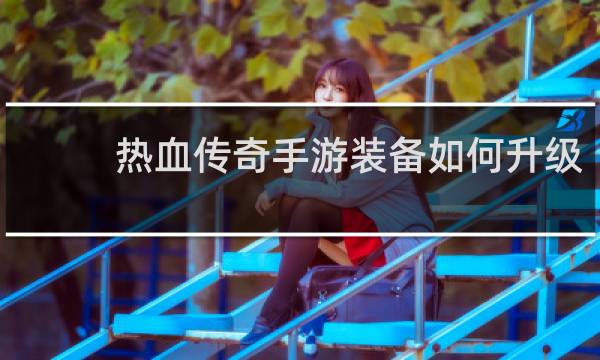 热血传奇手游装备如何升级