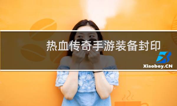 热血传奇手游装备封印