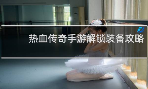 热血传奇手游解锁装备攻略