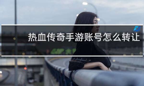 热血传奇手游账号怎么转让