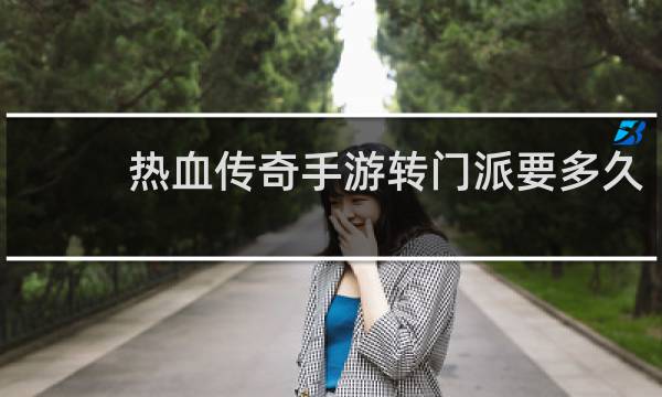 热血传奇手游转门派要多久