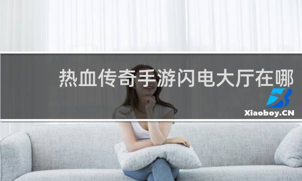 热血传奇手游闪电大厅在哪