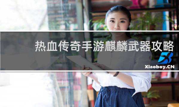 热血传奇手游麒麟武器攻略