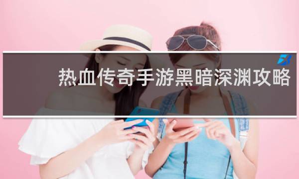 热血传奇手游黑暗深渊攻略