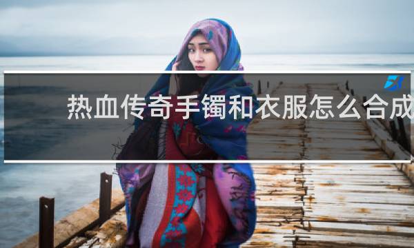 热血传奇手镯和衣服怎么合成