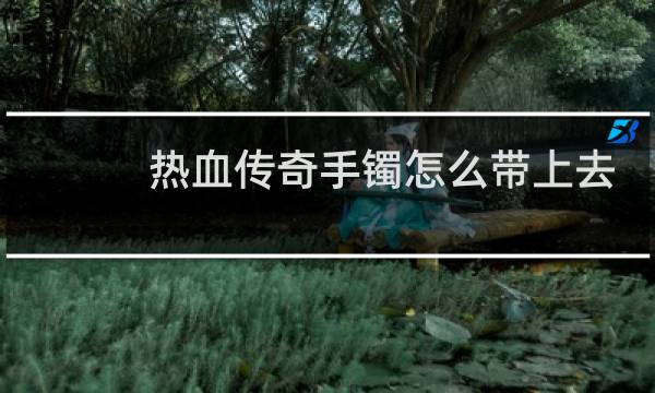 热血传奇手镯怎么带上去