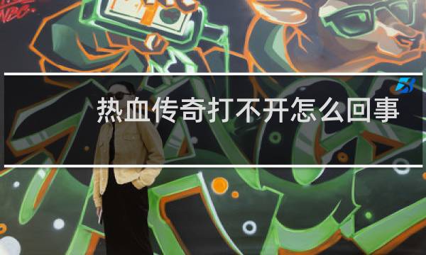 热血传奇打不开怎么回事