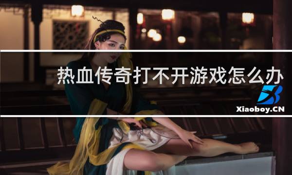 热血传奇打不开游戏怎么办