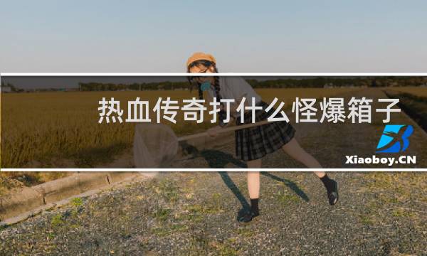 热血传奇打什么怪爆箱子