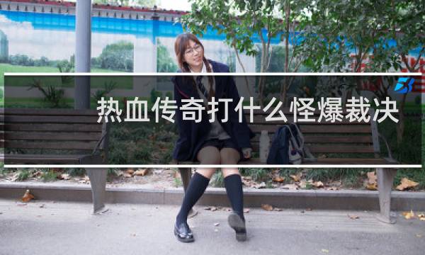 热血传奇打什么怪爆裁决