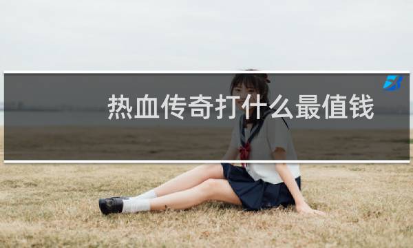 热血传奇打什么最值钱