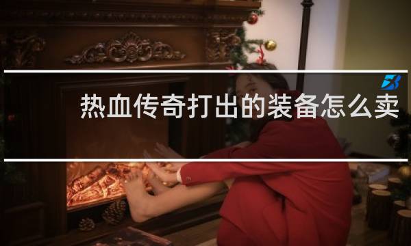 热血传奇打出的装备怎么卖
