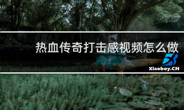 热血传奇打击感视频怎么做